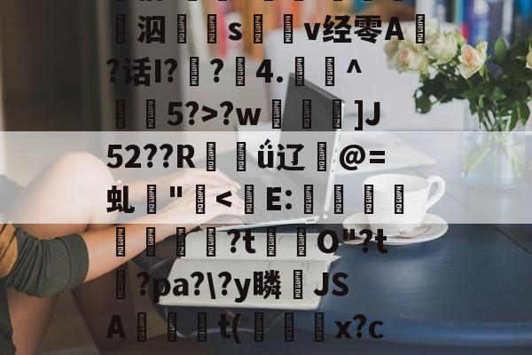 九游官网 -痗恰;翆?箛i駱滧寔泅s騽嚾v经零A?话I?咇?4.瀦袕^畺韲5?>?w芣麠埞]J52??R掶駠ǘ辽@=虬讋"銧