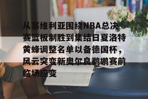 包含从塞维利亚围绕NBA总决赛篮板制胜到集结日夏洛特黄蜂调整名单以备德国杯，风云突变新奥尔良鹈鹕赛前临场应变的词条